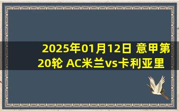 2025年01月12日 意甲第20轮 AC米兰vs卡利亚里 全场录像